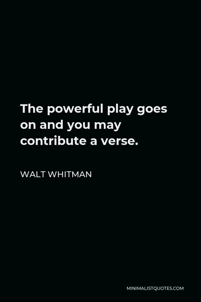 Walt Whitman Quote - The powerful play goes on and you may contribute a verse.