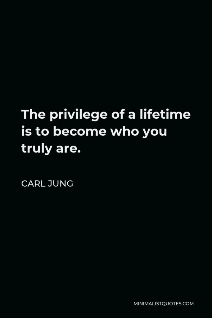 Carl Jung Quote - The privilege of a lifetime is to become who you truly are.