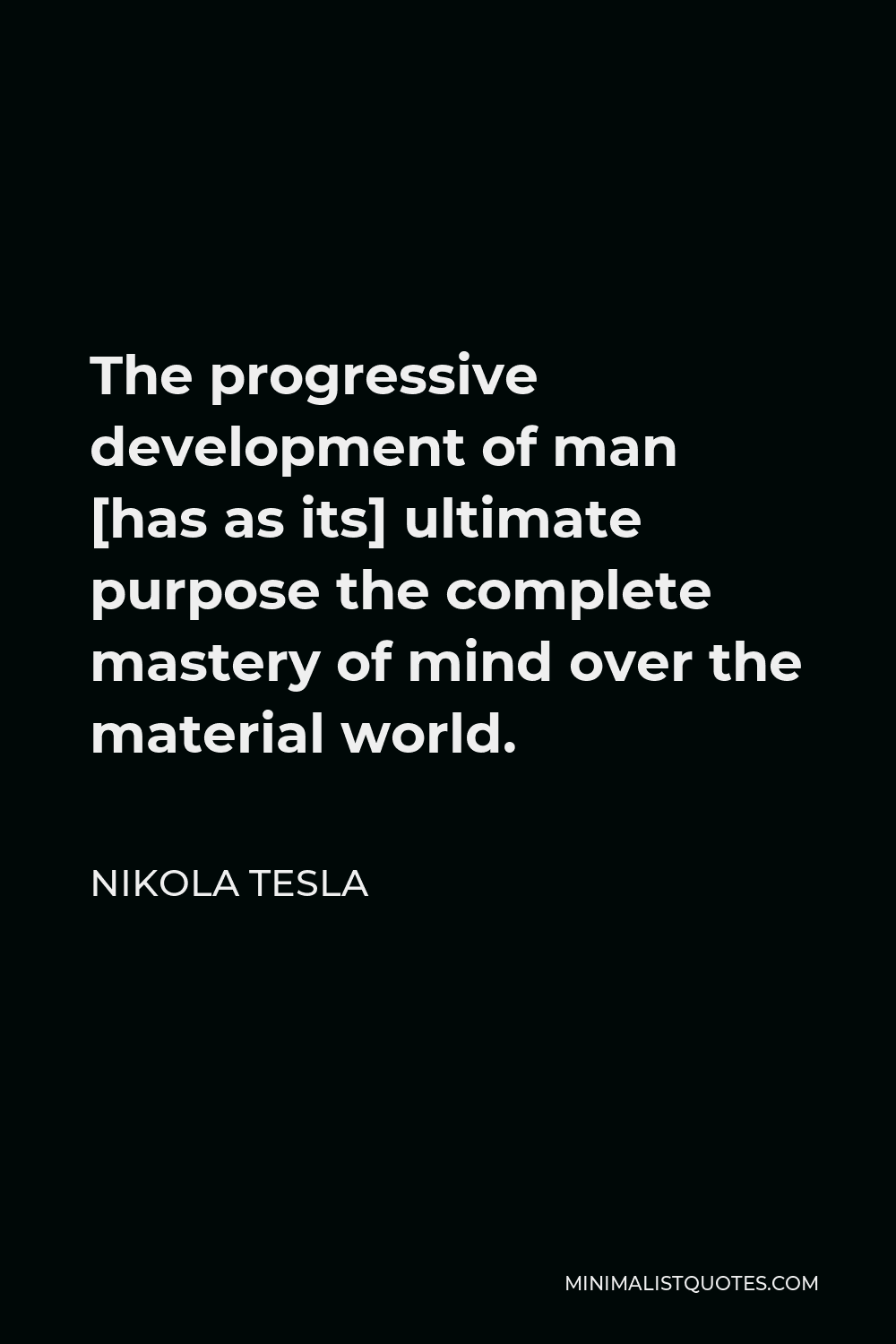 Nikola Tesla Quote - The progressive development of man [has as its] ultimate purpose the complete mastery of mind over the material world.