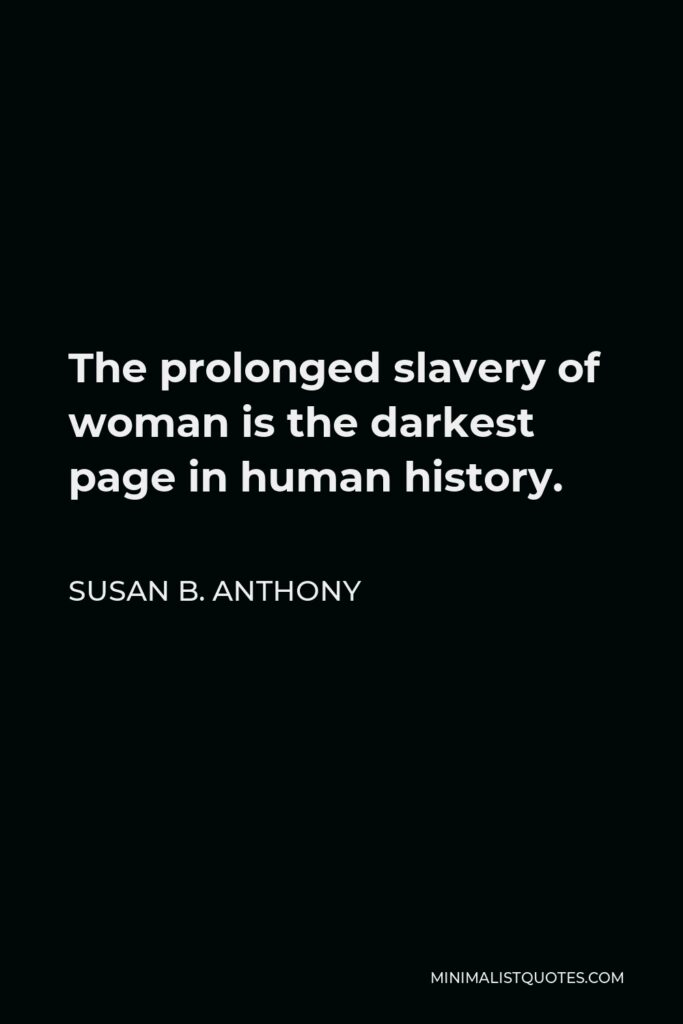 Susan B. Anthony Quote - The prolonged slavery of woman is the darkest page in human history.