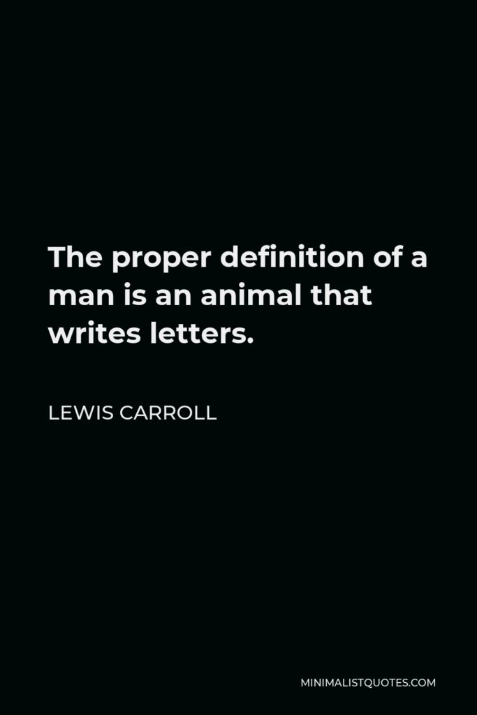 Lewis Carroll Quote - The proper definition of a man is an animal that writes letters.