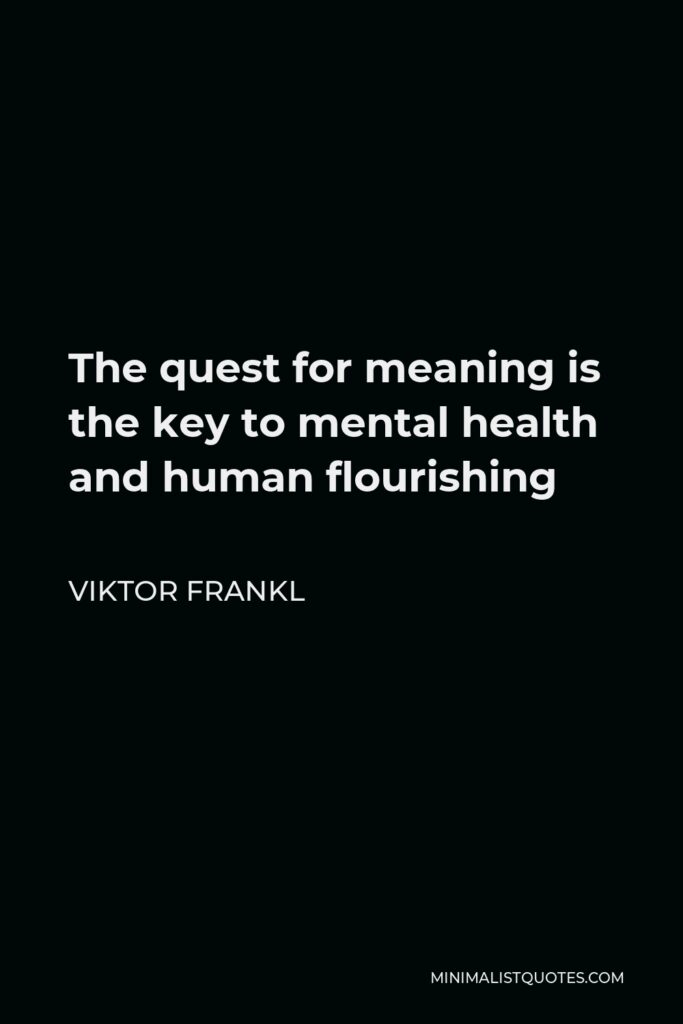 Viktor Frankl Quote - The quest for meaning is the key to mental health and human flourishing