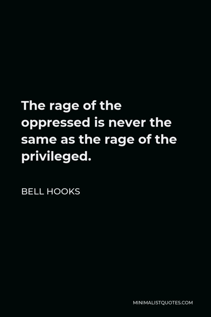 Bell Hooks Quote - The rage of the oppressed is never the same as the rage of the privileged.