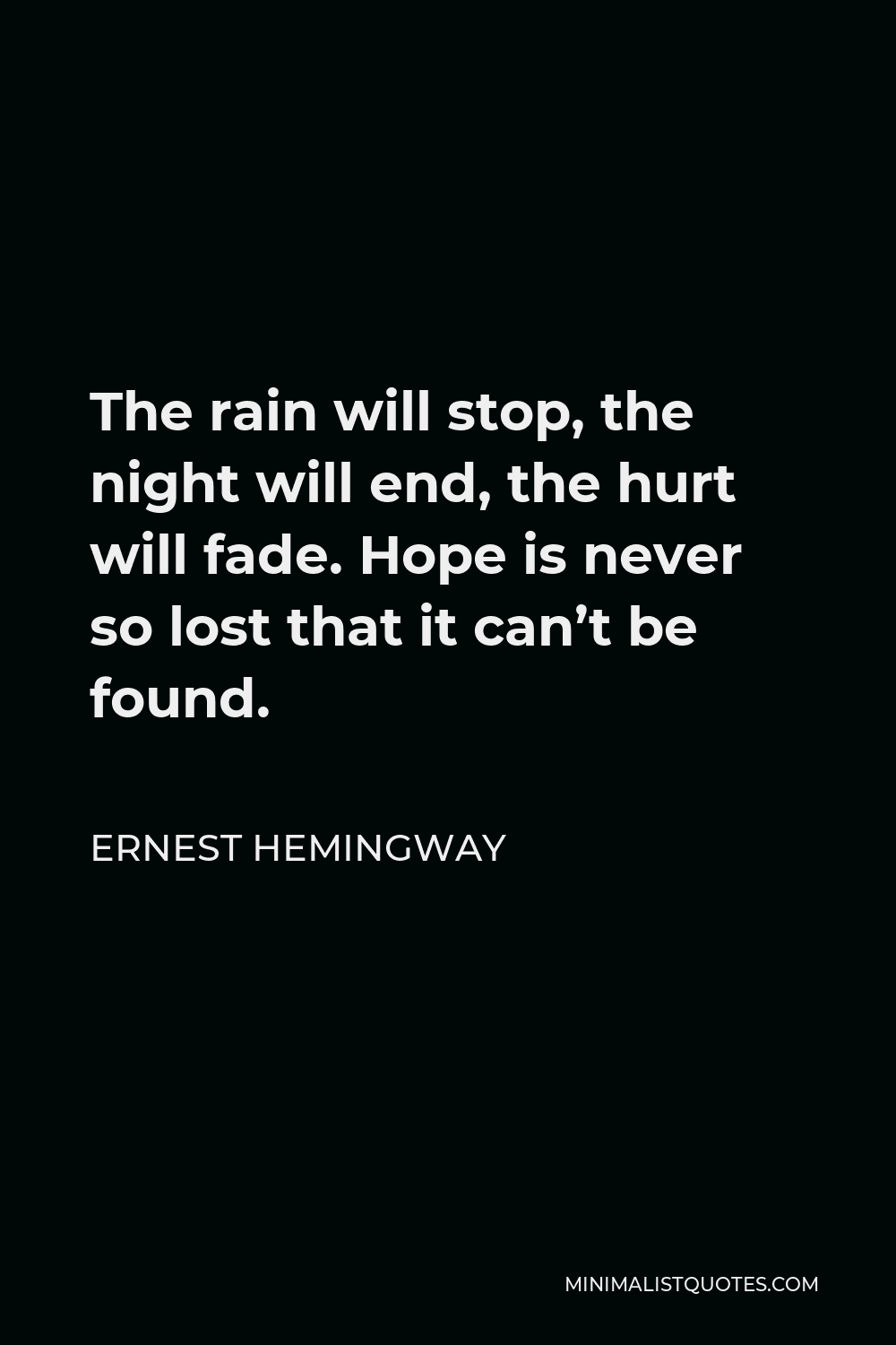 Ernest Hemingway Quote - The rain will stop, the night will end, the hurt will fade. Hope is never so lost that it can’t be found.