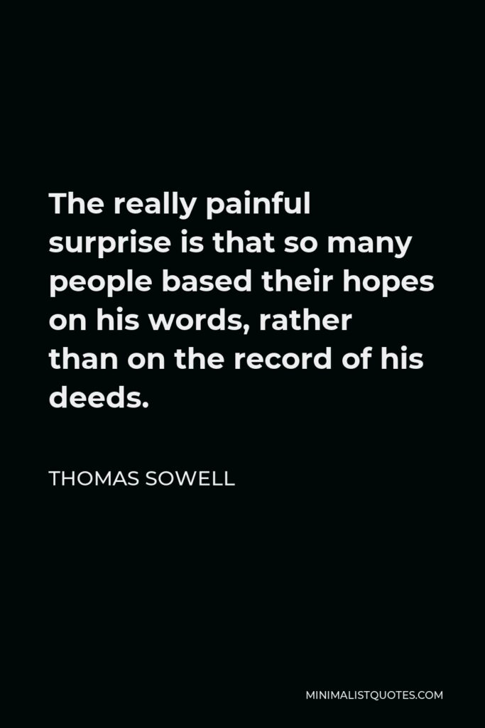 Thomas Sowell Quote - The really painful surprise is that so many people based their hopes on his words, rather than on the record of his deeds.