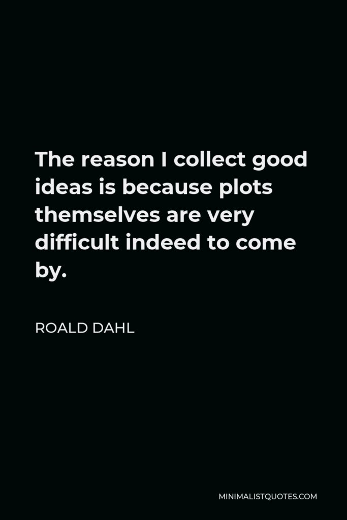 Roald Dahl Quote - The reason I collect good ideas is because plots themselves are very difficult indeed to come by.