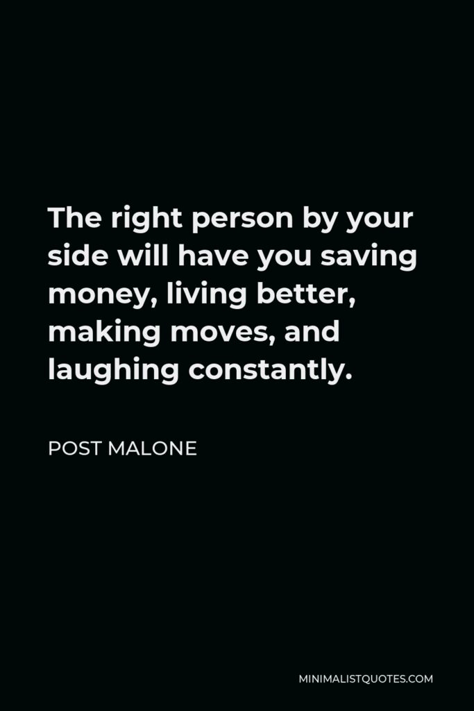 Post Malone Quote - The right person by your side will have you saving money, living better, making moves, and laughing constantly.
