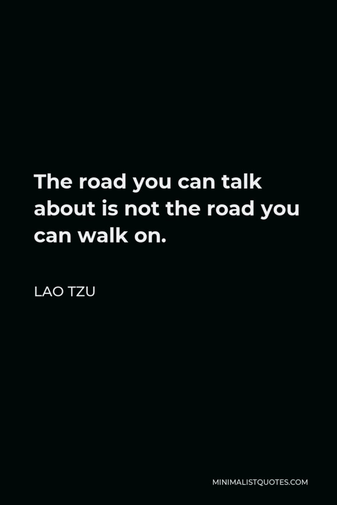 Lao Tzu Quote - The road you can talk about is not the road you can walk on.