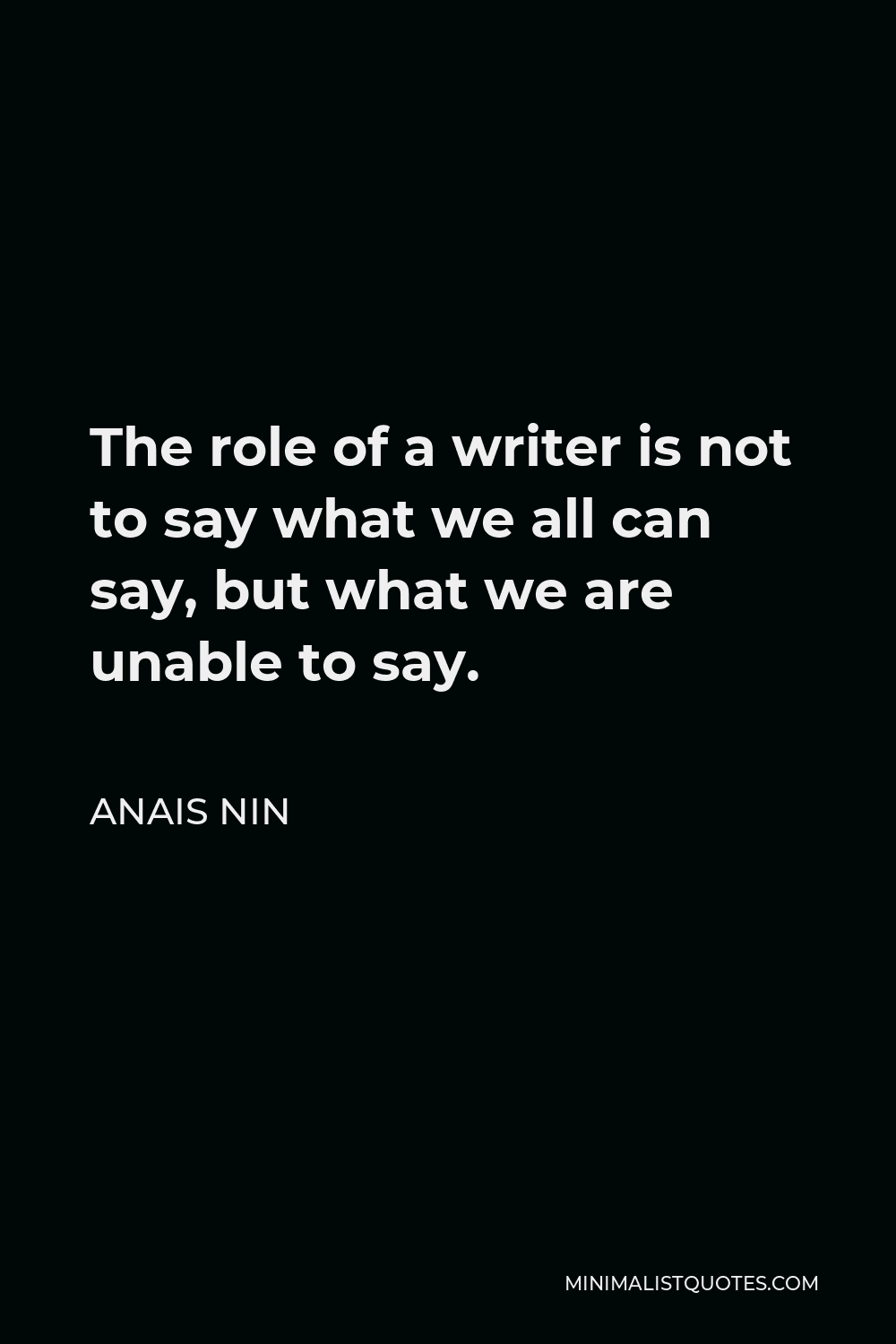 Anais Nin Quote - The role of a writer is not to say what we all can say, but what we are unable to say.