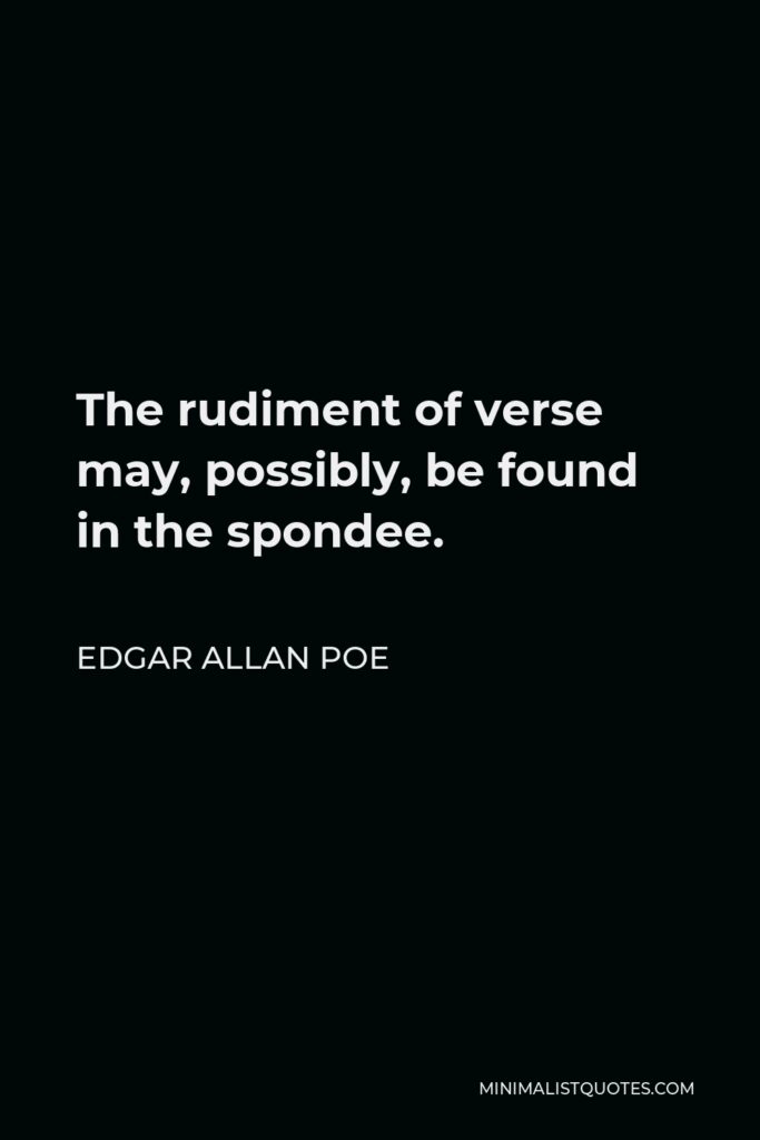 Edgar Allan Poe Quote - The rudiment of verse may, possibly, be found in the spondee.