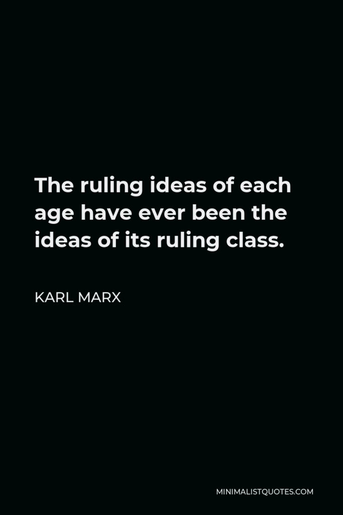 Karl Marx Quote - The ruling ideas of each age have ever been the ideas of its ruling class.