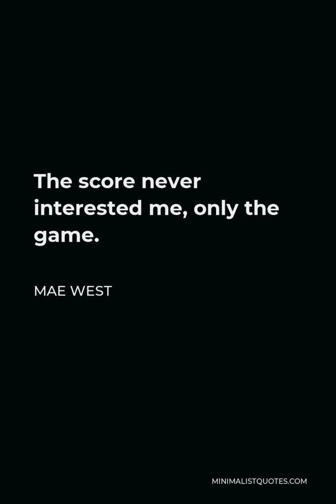 Mae West Quote - The score never interested me, only the game.