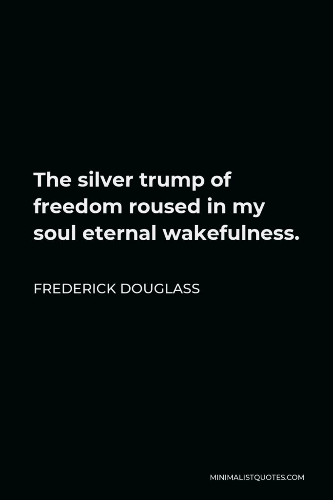 Frederick Douglass Quote - The silver trump of freedom roused in my soul eternal wakefulness.