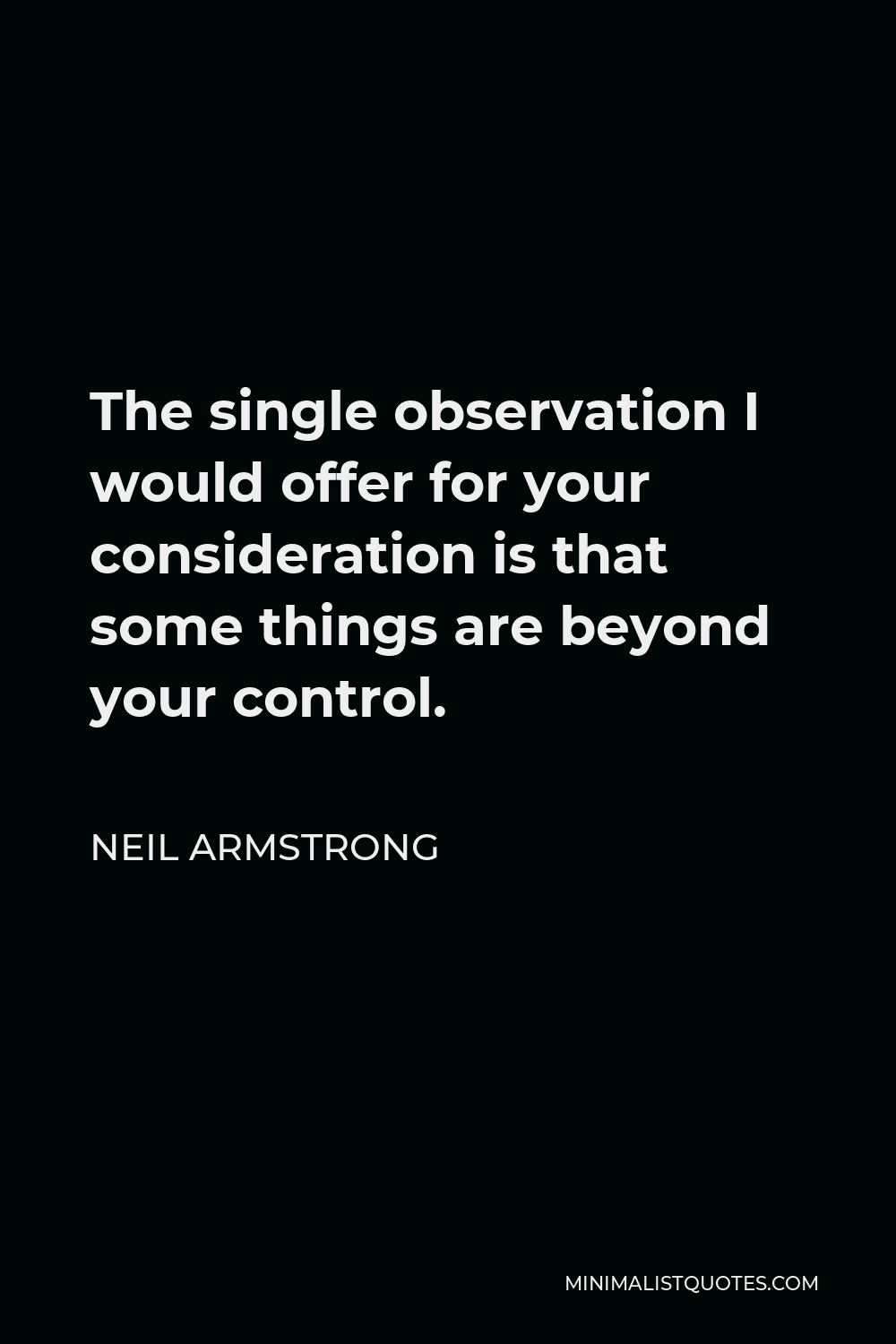Neil Armstrong Quote - The single observation I would offer for your consideration is that some things are beyond your control.