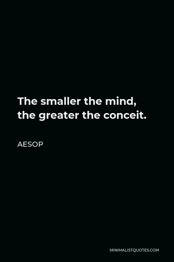 Aesop Quote - The smaller the mind, the greater the conceit.