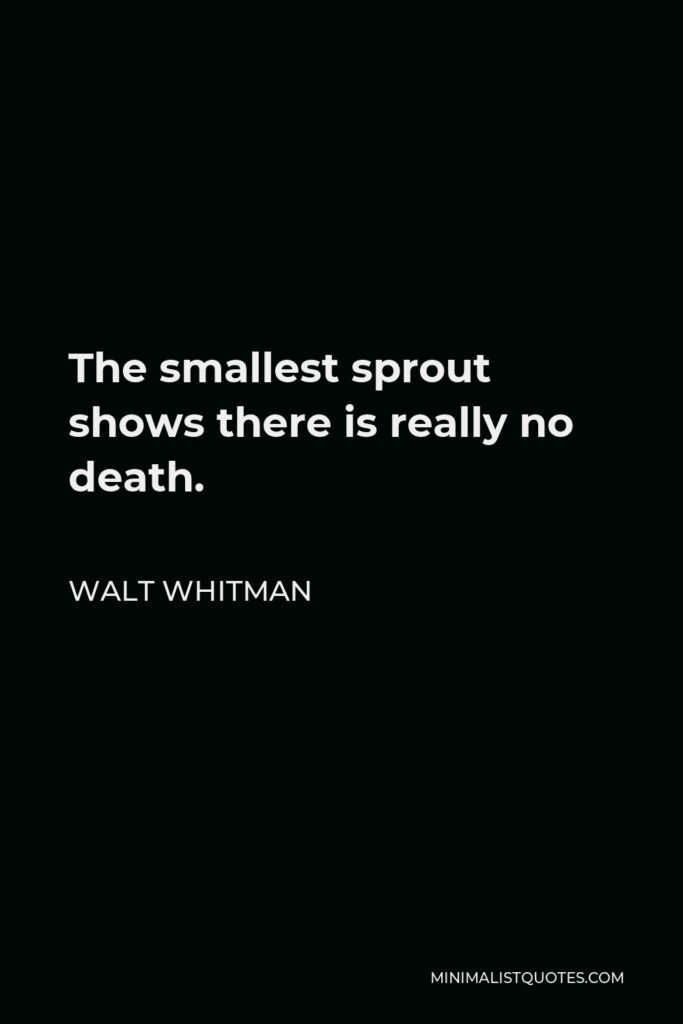 Walt Whitman Quote - The smallest sprout shows there is really no death.