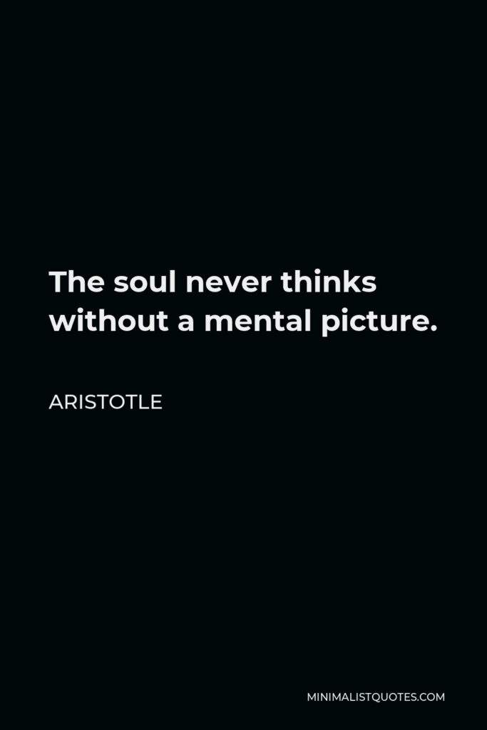 Aristotle Quote - The soul never thinks without a mental picture.