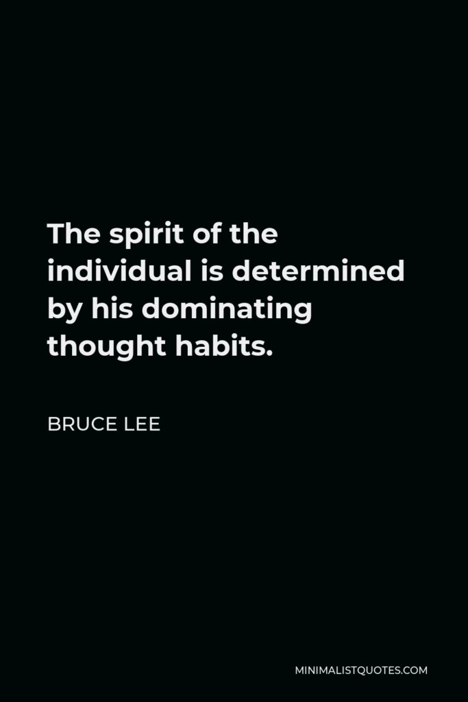 Bruce Lee Quote - The spirit of the individual is determined by his dominating thought habits.