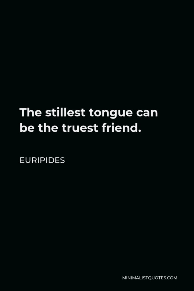 Euripides Quote - The stillest tongue can be the truest friend.
