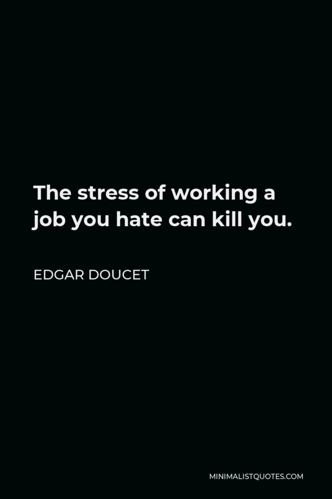 Edgar Doucet Quote - The stress of working a job you hate can kill you.