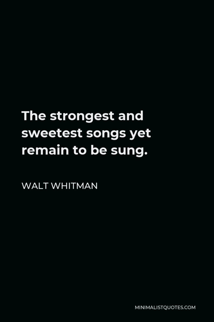 Walt Whitman Quote - The strongest and sweetest songs yet remain to be sung.
