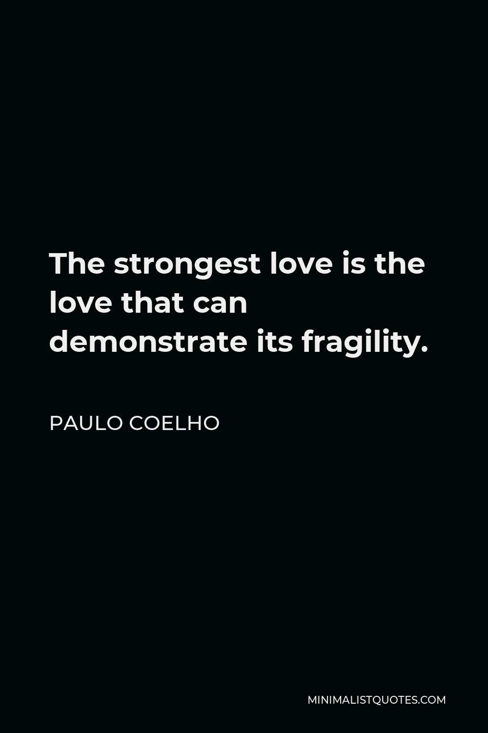 Paulo Coelho Quote - The strongest love is the love that can demonstrate its fragility.