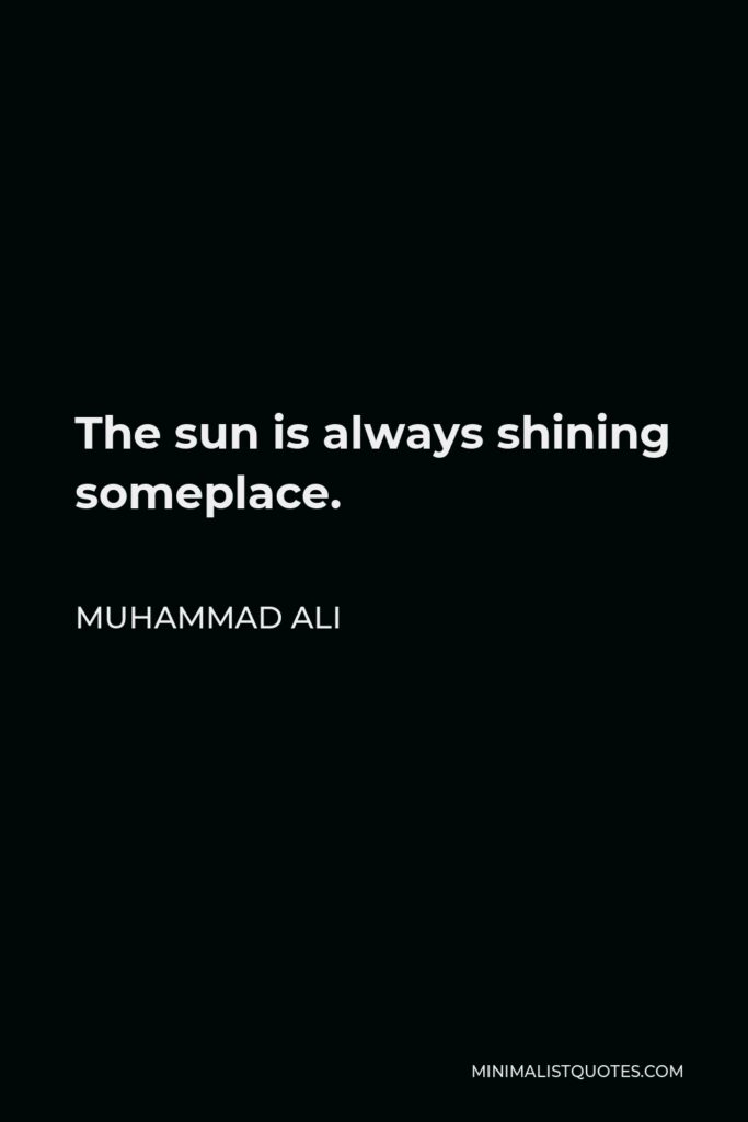 Muhammad Ali Quote - The sun is always shining someplace.