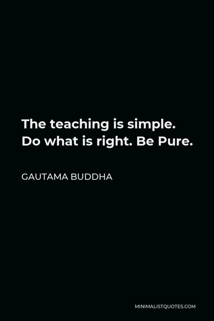 Gautama Buddha Quote - The teaching is simple. Do what is right. Be Pure.