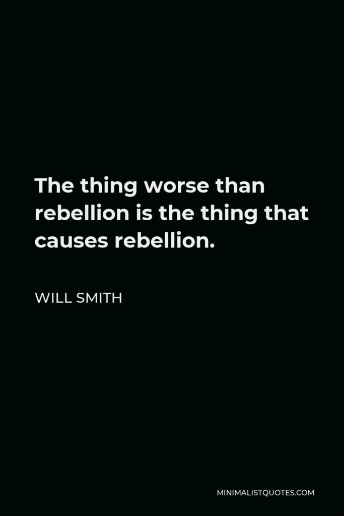 Will Smith Quote - The thing worse than rebellion is the thing that causes rebellion.