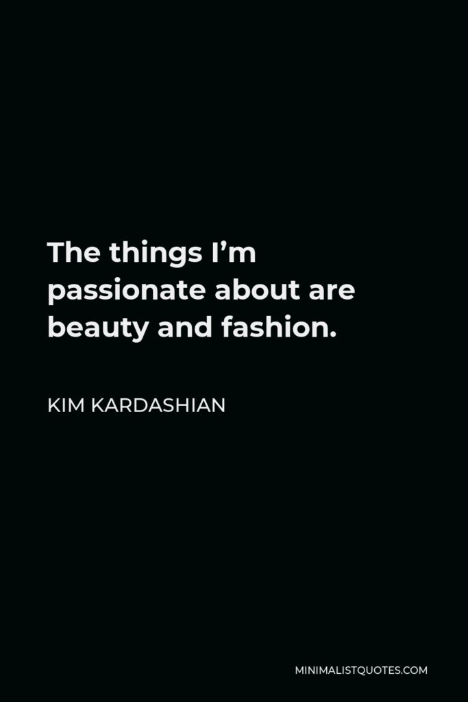 Kim Kardashian Quote - The things I’m passionate about are beauty and fashion.