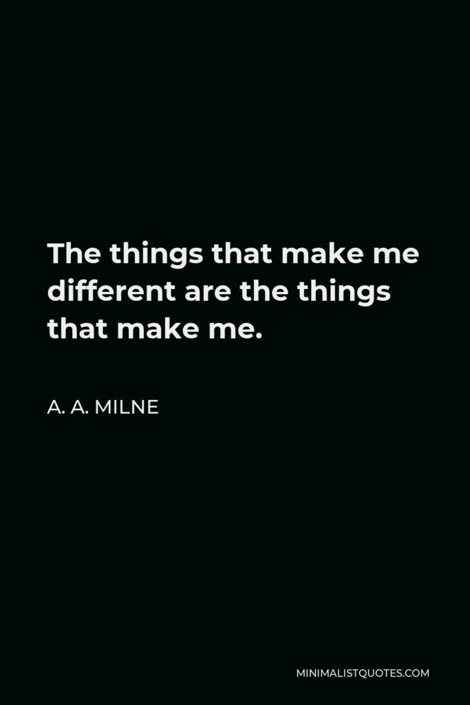 A. A. Milne Quote - The things that make me different are the things that make me.