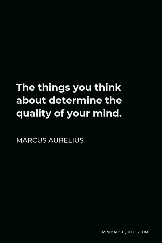 Marcus Aurelius Quote - The things you think about determine the quality of your mind.