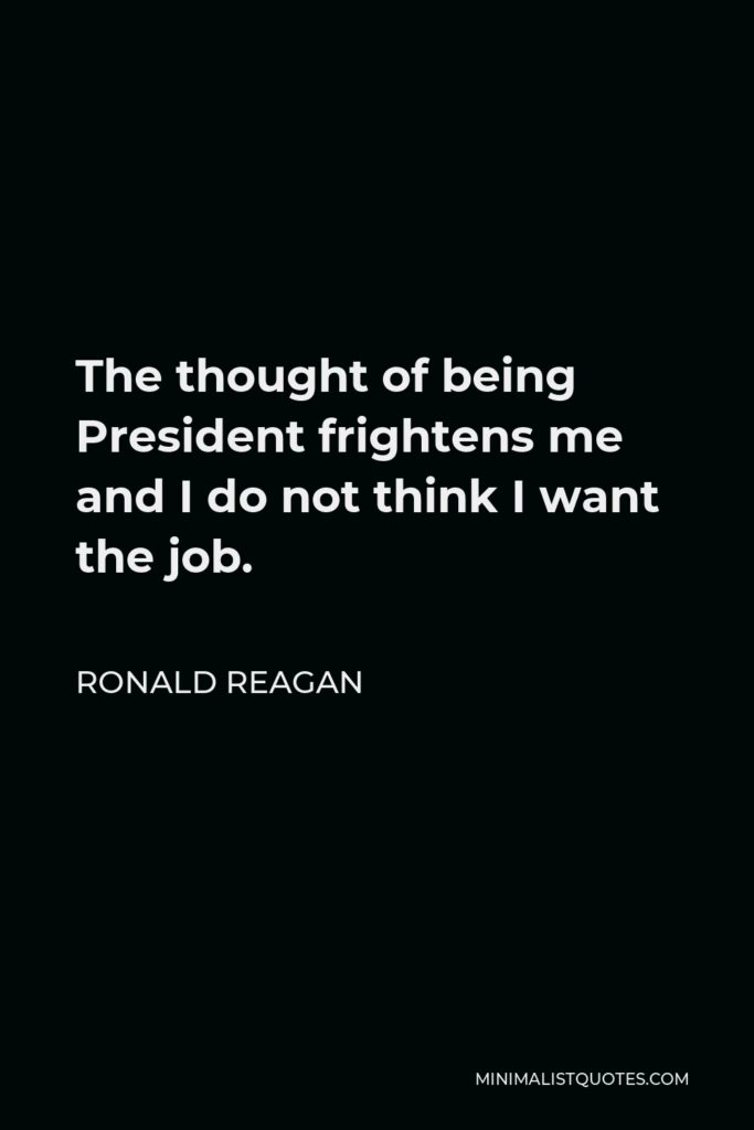 Ronald Reagan Quote - The thought of being President frightens me and I do not think I want the job.