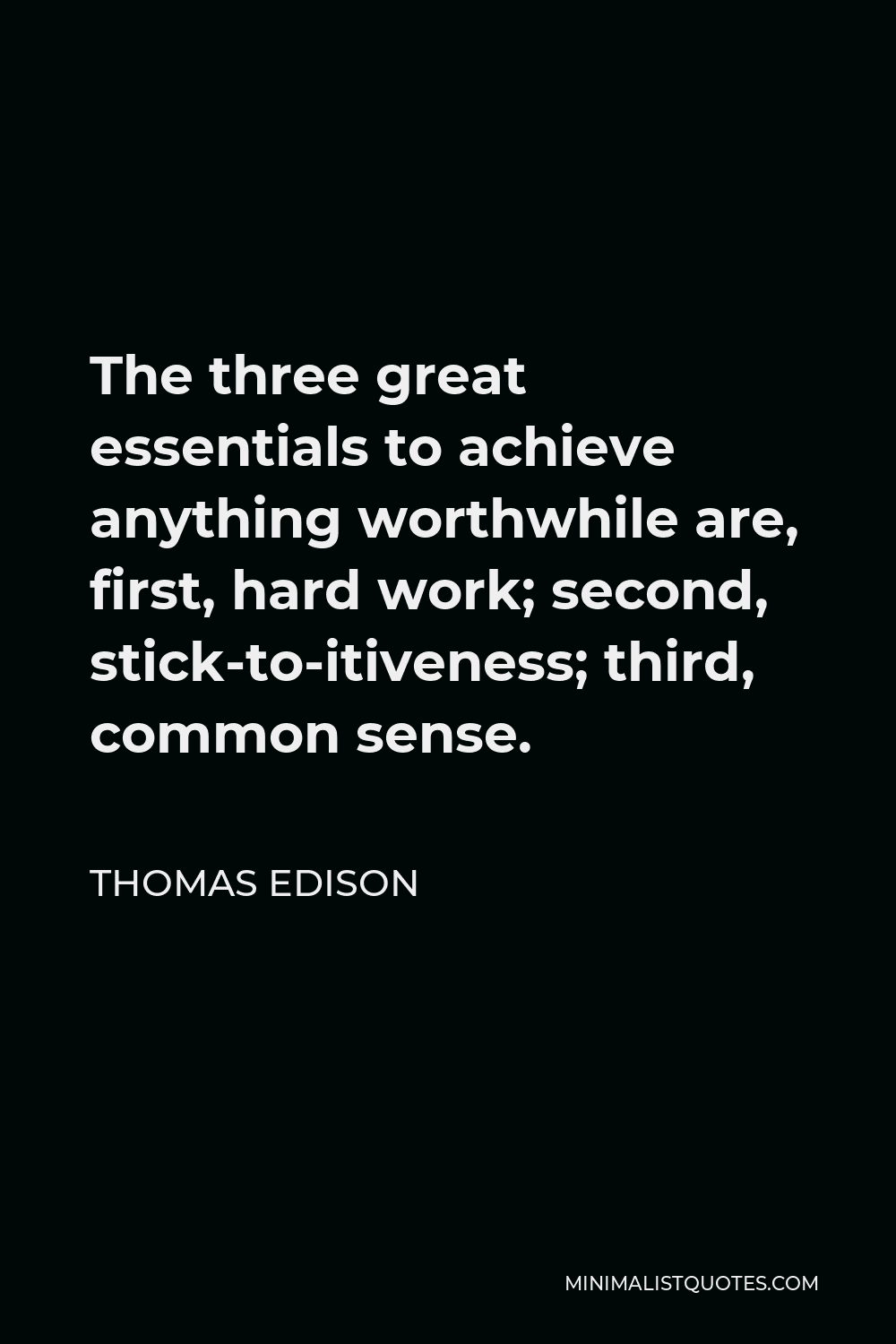 Thomas Edison Quote - The three great essentials to achieve anything worthwhile are, first, hard work; second, stick-to-itiveness; third, common sense.