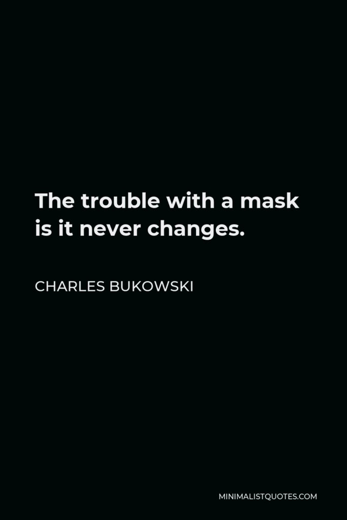 Charles Bukowski Quote - The trouble with a mask is it never changes.