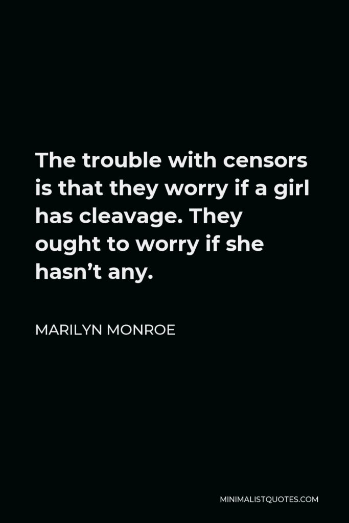 Marilyn Monroe Quote - The trouble with censors is that they worry if a girl has cleavage. They ought to worry if she hasn’t any.