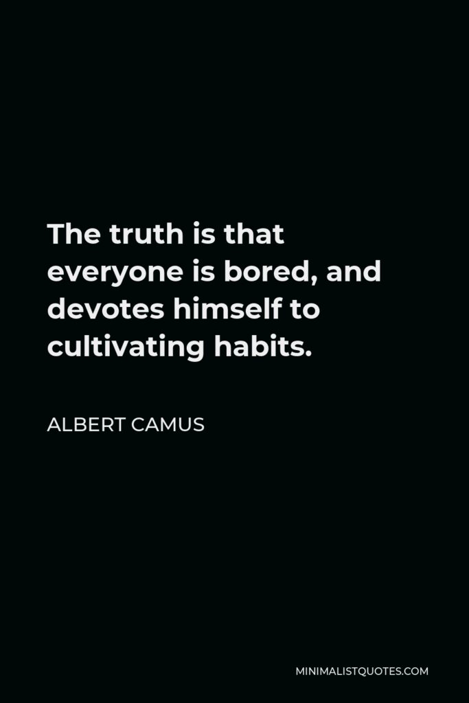 Albert Camus Quote - The truth is that everyone is bored, and devotes himself to cultivating habits.