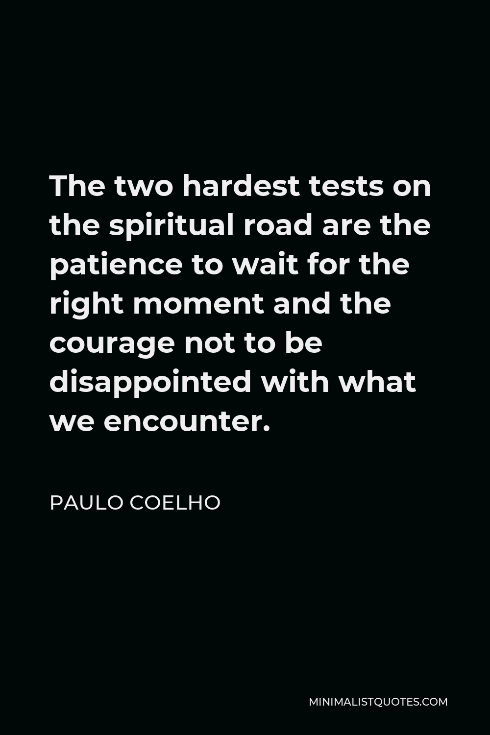 Paulo Coelho Quote - The two hardest tests on the spiritual road are the patience to wait for the right moment and the courage not to be disappointed with what we encounter.