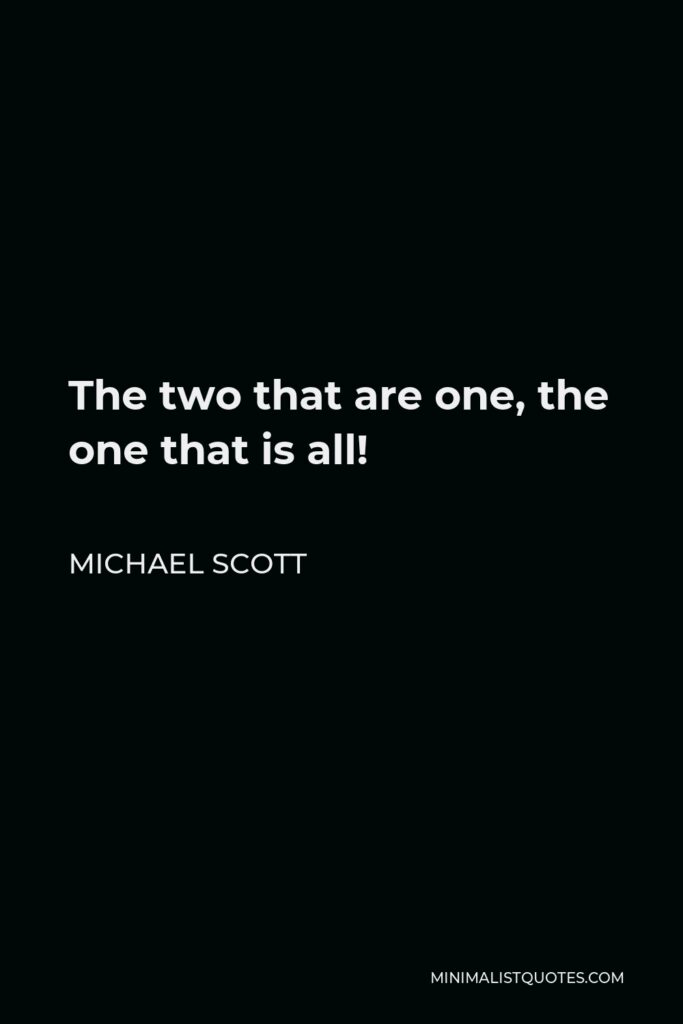 Michael Scott Quote - The two that are one, the one that is all!