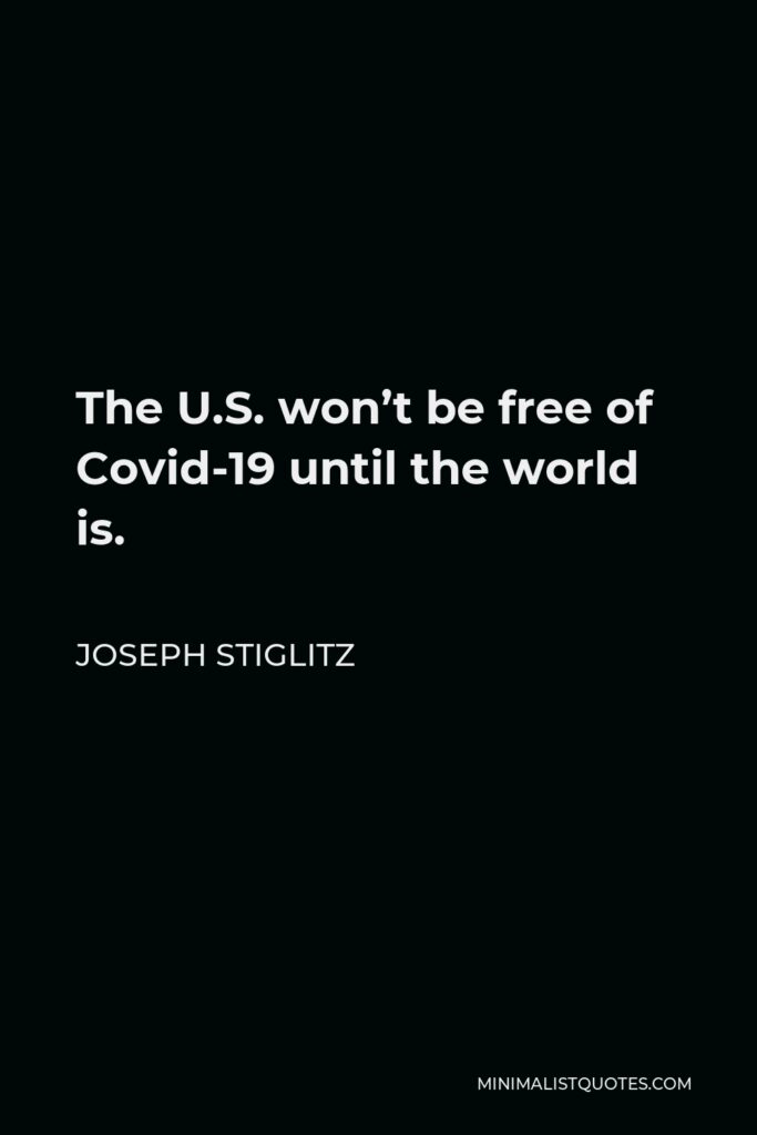 Joseph Stiglitz Quote - The U.S. won’t be free of Covid-19 until the world is.