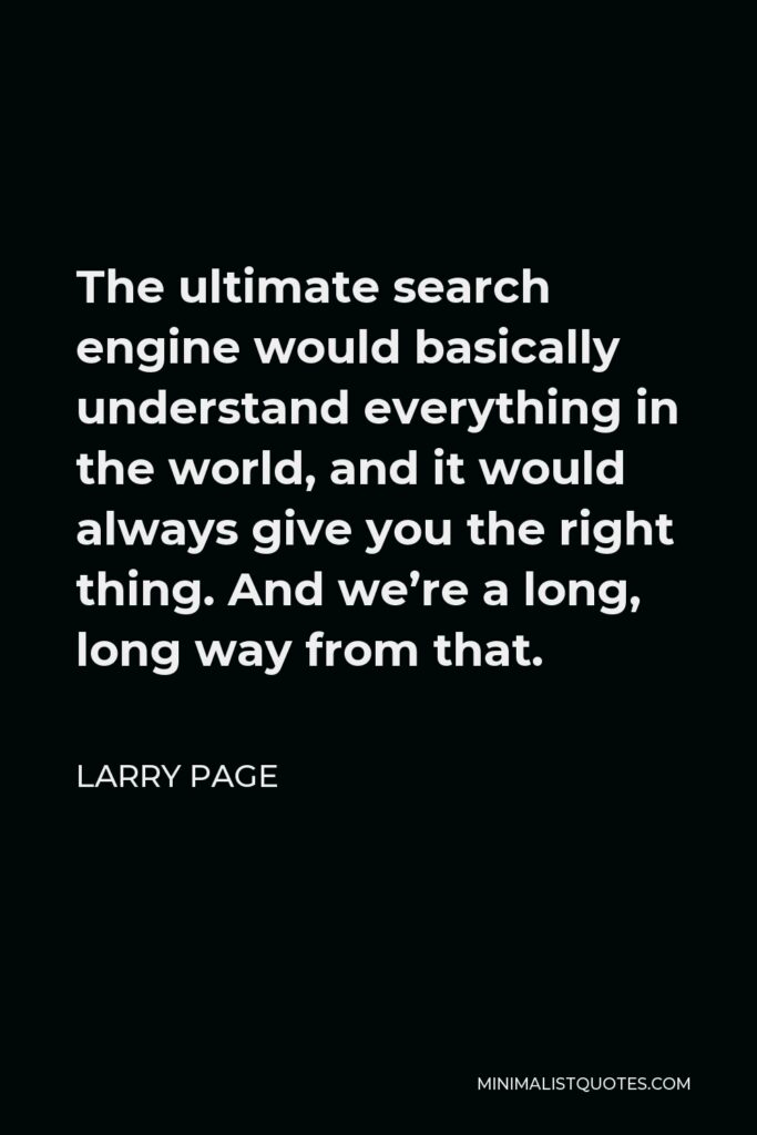 Larry Page Quote - The ultimate search engine would basically understand everything in the world, and it would always give you the right thing. And we’re a long, long way from that.