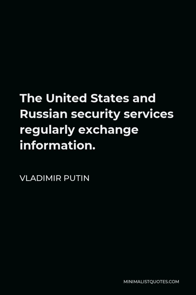 Vladimir Putin Quote - The United States and Russian security services regularly exchange information.