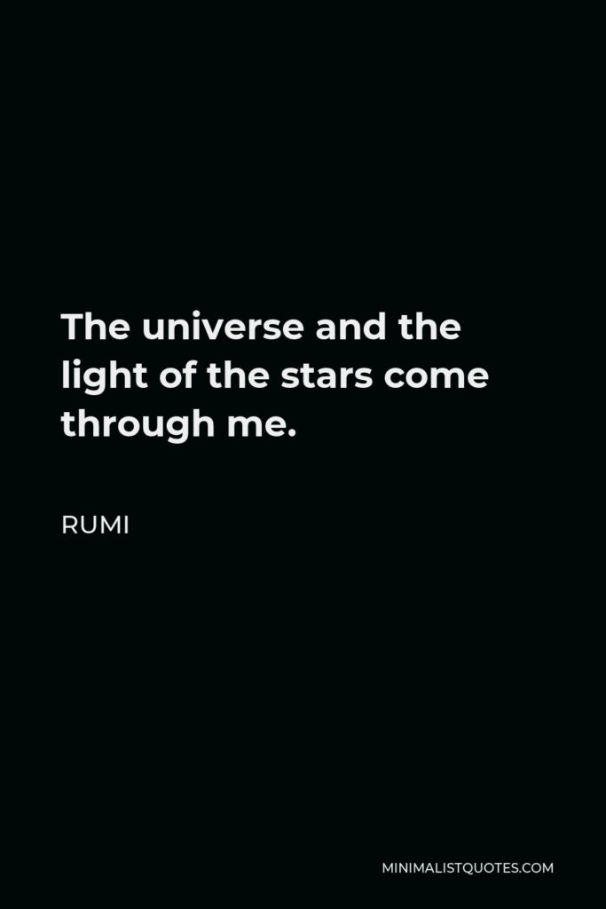 Rumi Quote - The universe and the light of the stars come through me.