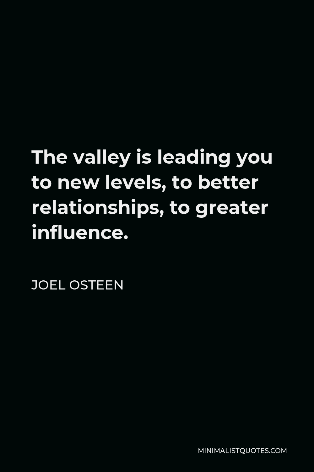 Joel Osteen Quote - The valley is leading you to new levels, to better relationships, to greater influence.