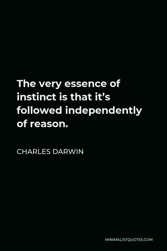Charles Darwin Quote - The very essence of instinct is that it’s followed independently of reason.