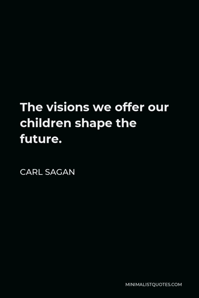 Carl Sagan Quote - The visions we offer our children shape the future.