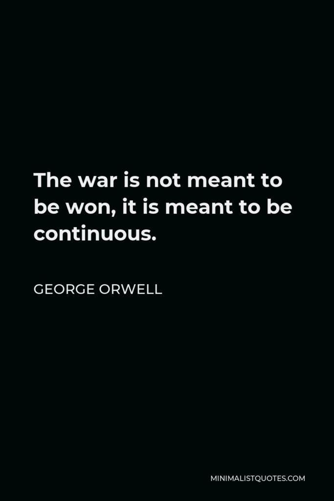 George Orwell Quote - The war is not meant to be won, it is meant to be continuous.
