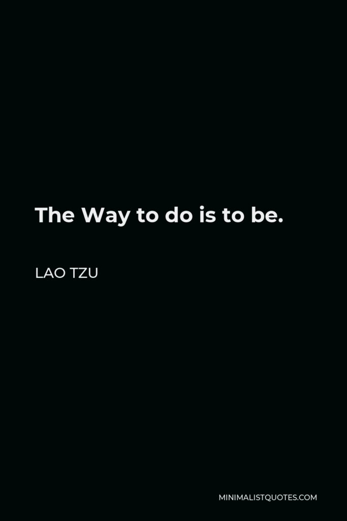 Lao Tzu Quote - The Way to do is to be.