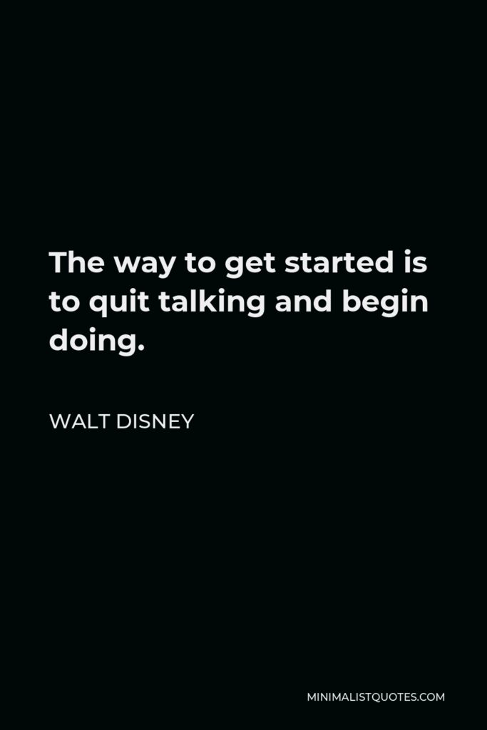 Walt Disney Quote - The way to get started is to quit talking and begin doing.