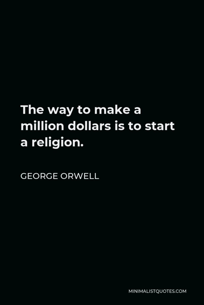 George Orwell Quote - The way to make a million dollars is to start a religion.